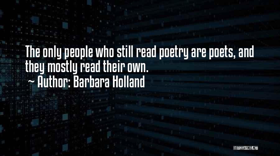 Barbara Holland Quotes: The Only People Who Still Read Poetry Are Poets, And They Mostly Read Their Own.