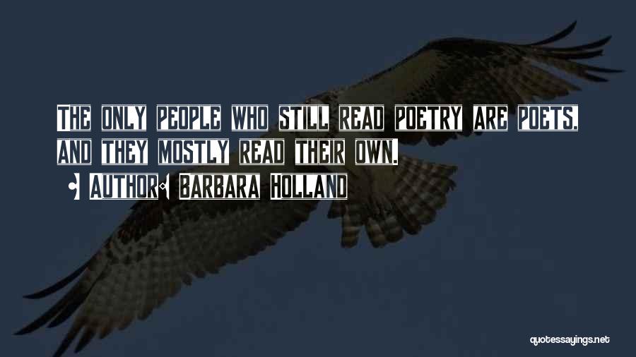 Barbara Holland Quotes: The Only People Who Still Read Poetry Are Poets, And They Mostly Read Their Own.