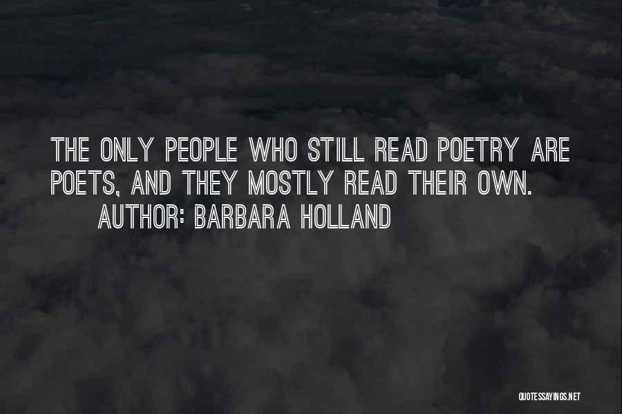 Barbara Holland Quotes: The Only People Who Still Read Poetry Are Poets, And They Mostly Read Their Own.