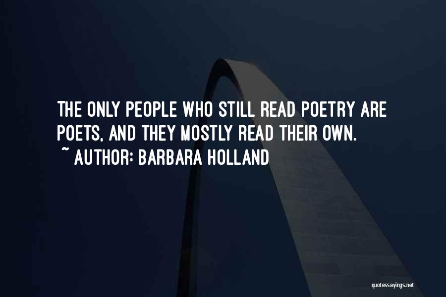 Barbara Holland Quotes: The Only People Who Still Read Poetry Are Poets, And They Mostly Read Their Own.