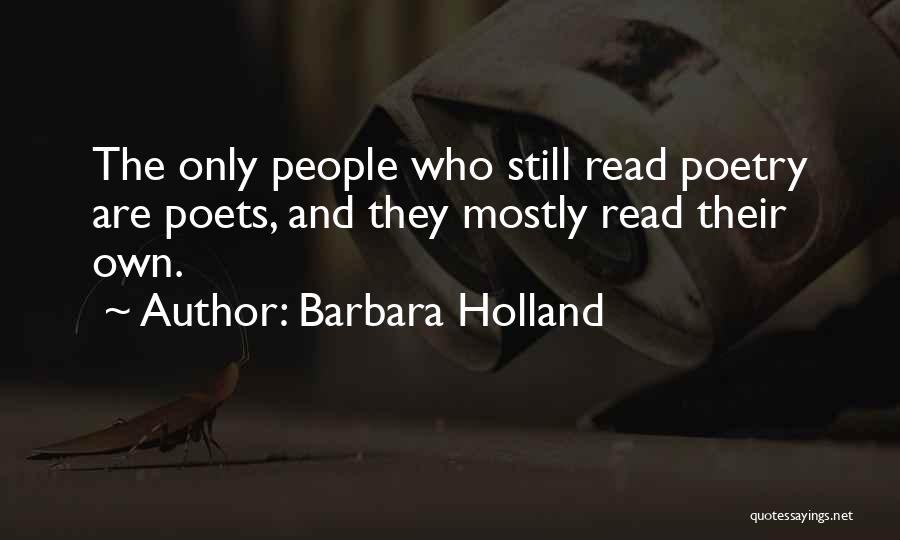 Barbara Holland Quotes: The Only People Who Still Read Poetry Are Poets, And They Mostly Read Their Own.