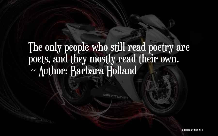 Barbara Holland Quotes: The Only People Who Still Read Poetry Are Poets, And They Mostly Read Their Own.