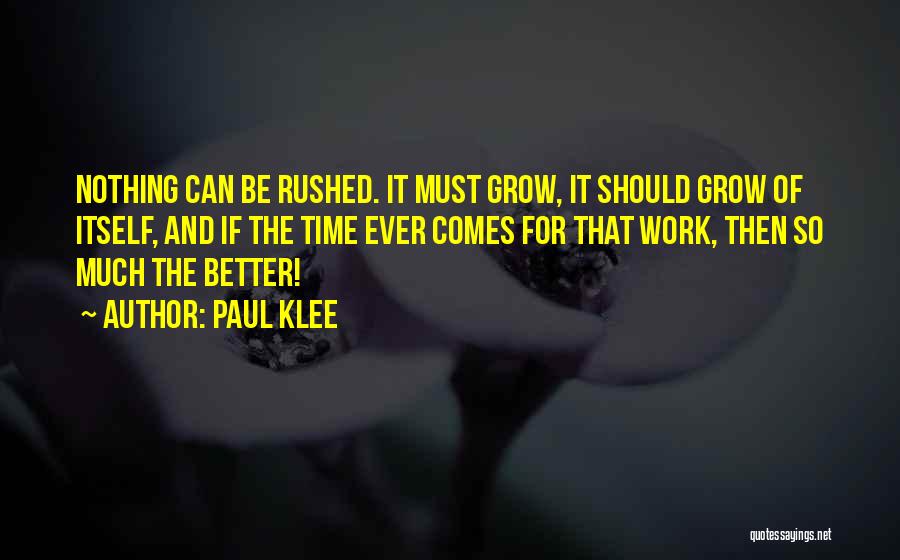 Paul Klee Quotes: Nothing Can Be Rushed. It Must Grow, It Should Grow Of Itself, And If The Time Ever Comes For That