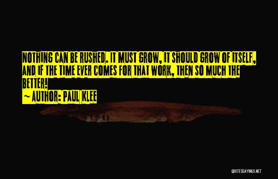 Paul Klee Quotes: Nothing Can Be Rushed. It Must Grow, It Should Grow Of Itself, And If The Time Ever Comes For That