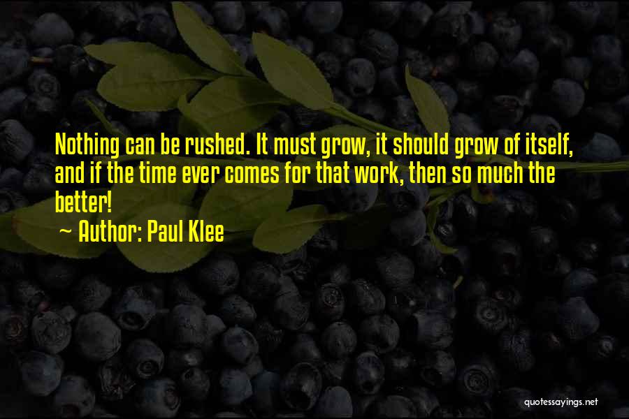 Paul Klee Quotes: Nothing Can Be Rushed. It Must Grow, It Should Grow Of Itself, And If The Time Ever Comes For That