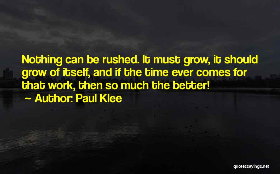 Paul Klee Quotes: Nothing Can Be Rushed. It Must Grow, It Should Grow Of Itself, And If The Time Ever Comes For That