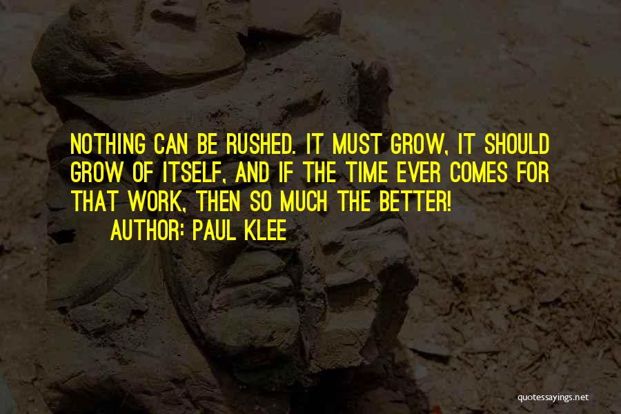 Paul Klee Quotes: Nothing Can Be Rushed. It Must Grow, It Should Grow Of Itself, And If The Time Ever Comes For That