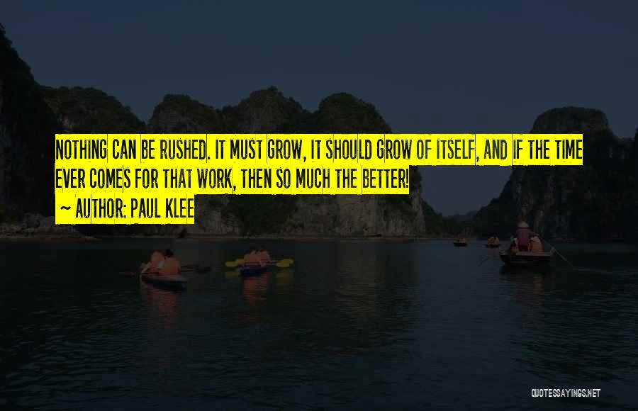 Paul Klee Quotes: Nothing Can Be Rushed. It Must Grow, It Should Grow Of Itself, And If The Time Ever Comes For That