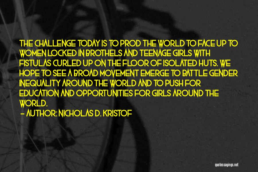 Nicholas D. Kristof Quotes: The Challenge Today Is To Prod The World To Face Up To Women Locked In Brothels And Teenage Girls With