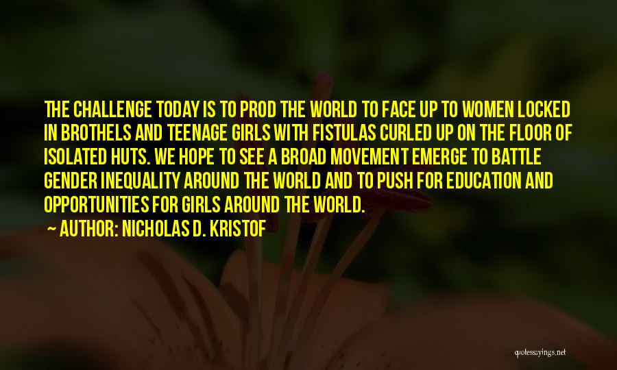 Nicholas D. Kristof Quotes: The Challenge Today Is To Prod The World To Face Up To Women Locked In Brothels And Teenage Girls With