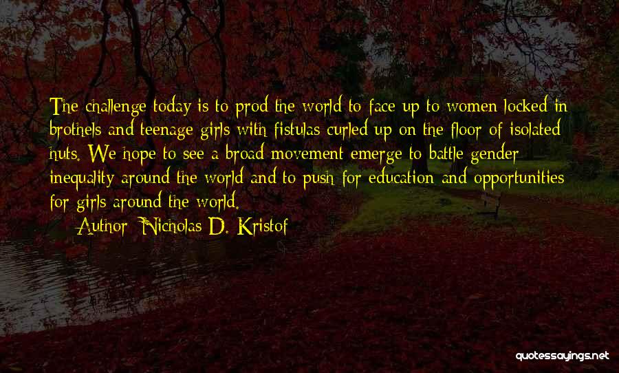 Nicholas D. Kristof Quotes: The Challenge Today Is To Prod The World To Face Up To Women Locked In Brothels And Teenage Girls With