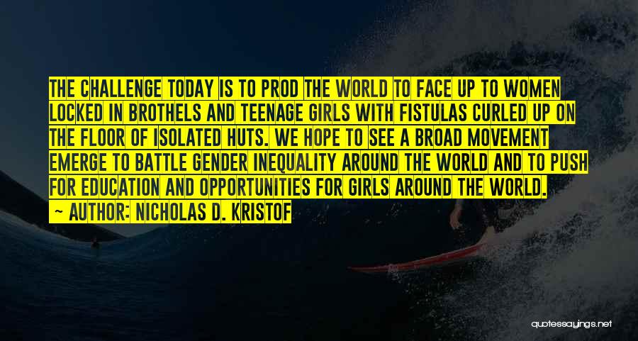 Nicholas D. Kristof Quotes: The Challenge Today Is To Prod The World To Face Up To Women Locked In Brothels And Teenage Girls With