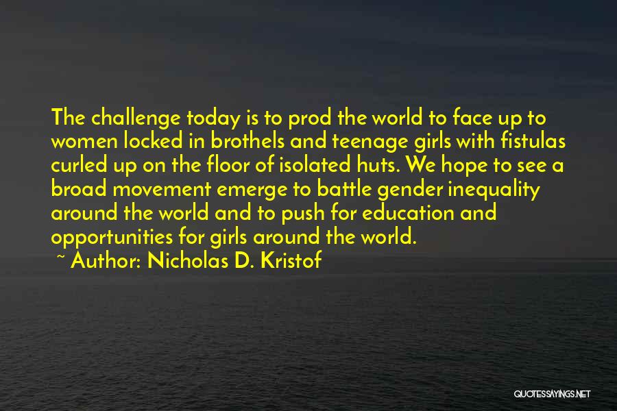 Nicholas D. Kristof Quotes: The Challenge Today Is To Prod The World To Face Up To Women Locked In Brothels And Teenage Girls With