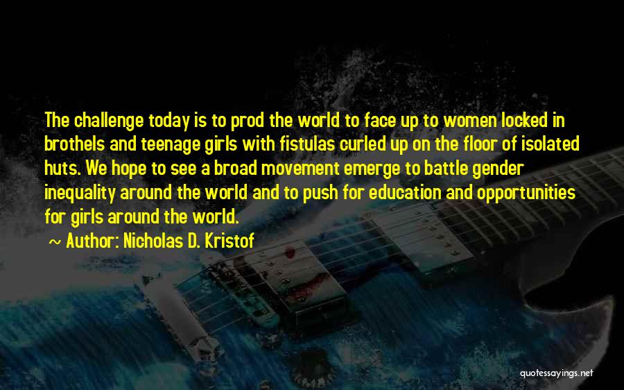 Nicholas D. Kristof Quotes: The Challenge Today Is To Prod The World To Face Up To Women Locked In Brothels And Teenage Girls With