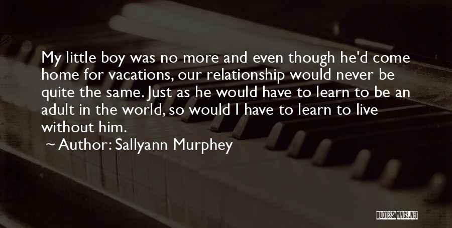 Sallyann Murphey Quotes: My Little Boy Was No More And Even Though He'd Come Home For Vacations, Our Relationship Would Never Be Quite