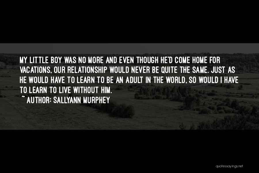 Sallyann Murphey Quotes: My Little Boy Was No More And Even Though He'd Come Home For Vacations, Our Relationship Would Never Be Quite