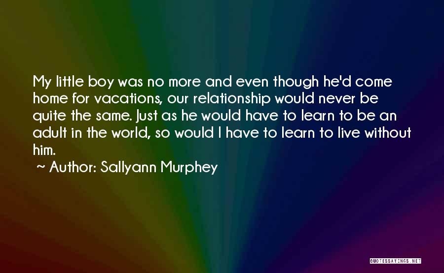 Sallyann Murphey Quotes: My Little Boy Was No More And Even Though He'd Come Home For Vacations, Our Relationship Would Never Be Quite