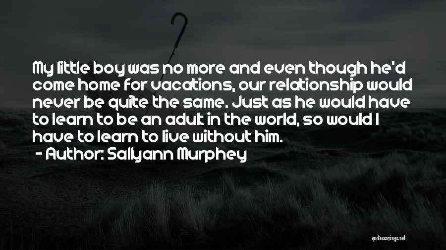 Sallyann Murphey Quotes: My Little Boy Was No More And Even Though He'd Come Home For Vacations, Our Relationship Would Never Be Quite