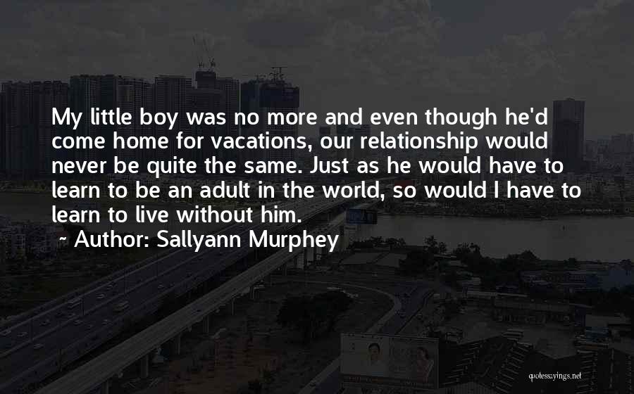 Sallyann Murphey Quotes: My Little Boy Was No More And Even Though He'd Come Home For Vacations, Our Relationship Would Never Be Quite