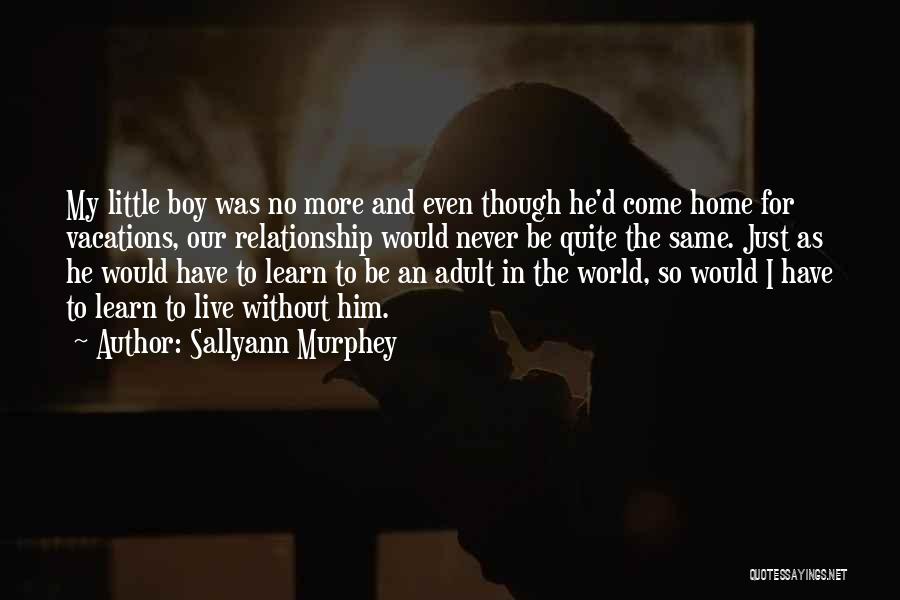 Sallyann Murphey Quotes: My Little Boy Was No More And Even Though He'd Come Home For Vacations, Our Relationship Would Never Be Quite