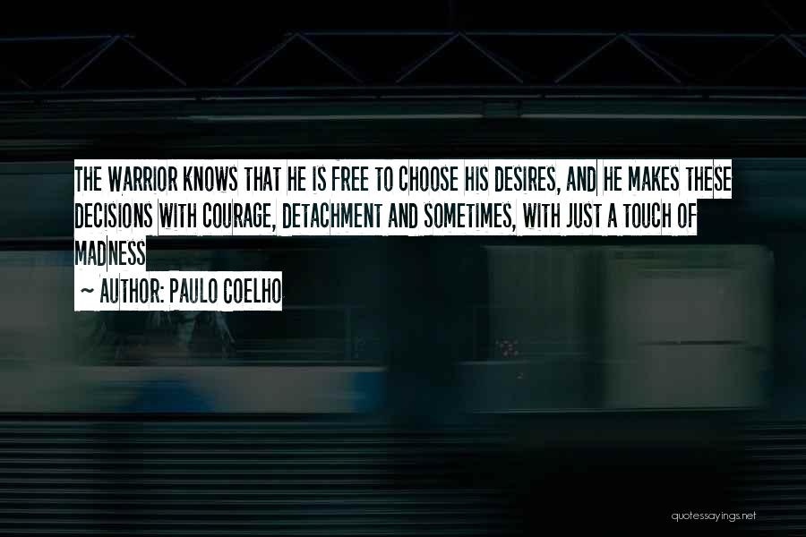 Paulo Coelho Quotes: The Warrior Knows That He Is Free To Choose His Desires, And He Makes These Decisions With Courage, Detachment And