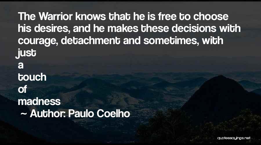 Paulo Coelho Quotes: The Warrior Knows That He Is Free To Choose His Desires, And He Makes These Decisions With Courage, Detachment And
