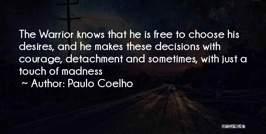 Paulo Coelho Quotes: The Warrior Knows That He Is Free To Choose His Desires, And He Makes These Decisions With Courage, Detachment And