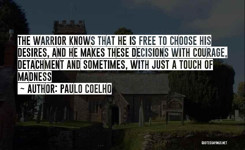 Paulo Coelho Quotes: The Warrior Knows That He Is Free To Choose His Desires, And He Makes These Decisions With Courage, Detachment And