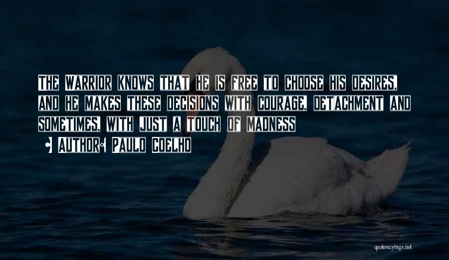 Paulo Coelho Quotes: The Warrior Knows That He Is Free To Choose His Desires, And He Makes These Decisions With Courage, Detachment And