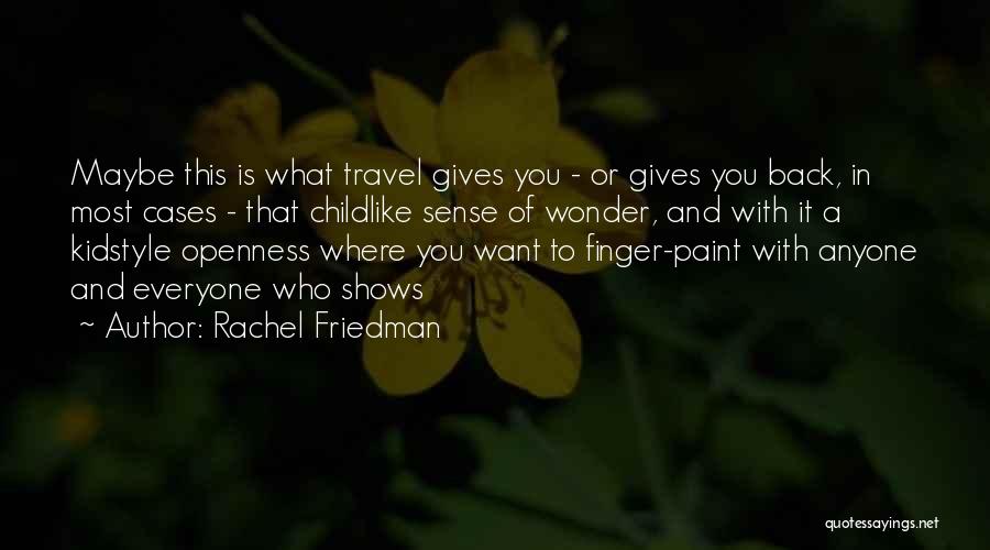 Rachel Friedman Quotes: Maybe This Is What Travel Gives You - Or Gives You Back, In Most Cases - That Childlike Sense Of