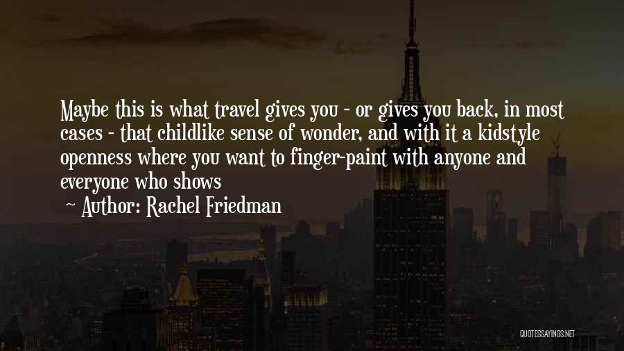 Rachel Friedman Quotes: Maybe This Is What Travel Gives You - Or Gives You Back, In Most Cases - That Childlike Sense Of