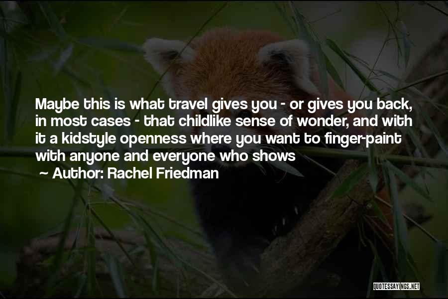 Rachel Friedman Quotes: Maybe This Is What Travel Gives You - Or Gives You Back, In Most Cases - That Childlike Sense Of