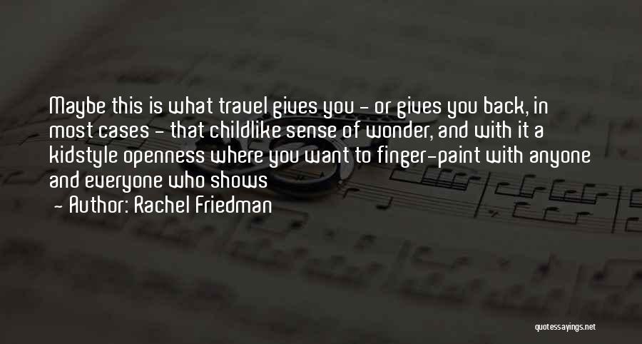 Rachel Friedman Quotes: Maybe This Is What Travel Gives You - Or Gives You Back, In Most Cases - That Childlike Sense Of