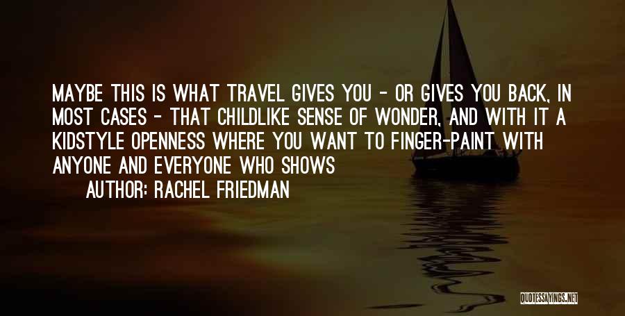 Rachel Friedman Quotes: Maybe This Is What Travel Gives You - Or Gives You Back, In Most Cases - That Childlike Sense Of