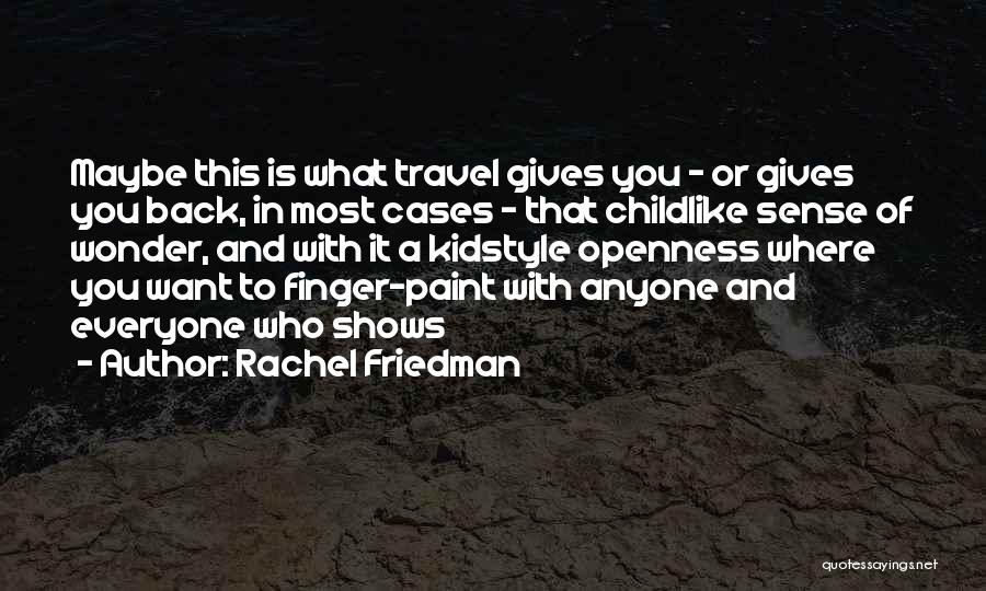 Rachel Friedman Quotes: Maybe This Is What Travel Gives You - Or Gives You Back, In Most Cases - That Childlike Sense Of