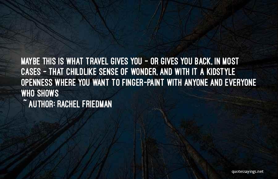 Rachel Friedman Quotes: Maybe This Is What Travel Gives You - Or Gives You Back, In Most Cases - That Childlike Sense Of