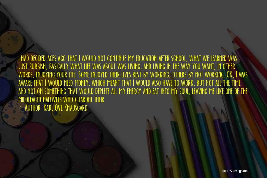 Karl Ove Knausgard Quotes: I Had Decided Ages Ago That I Would Not Continue My Education After School, What We Learned Was Just Rubbish,