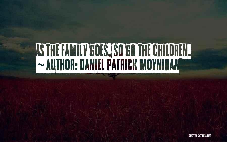 Daniel Patrick Moynihan Quotes: As The Family Goes, So Go The Children.