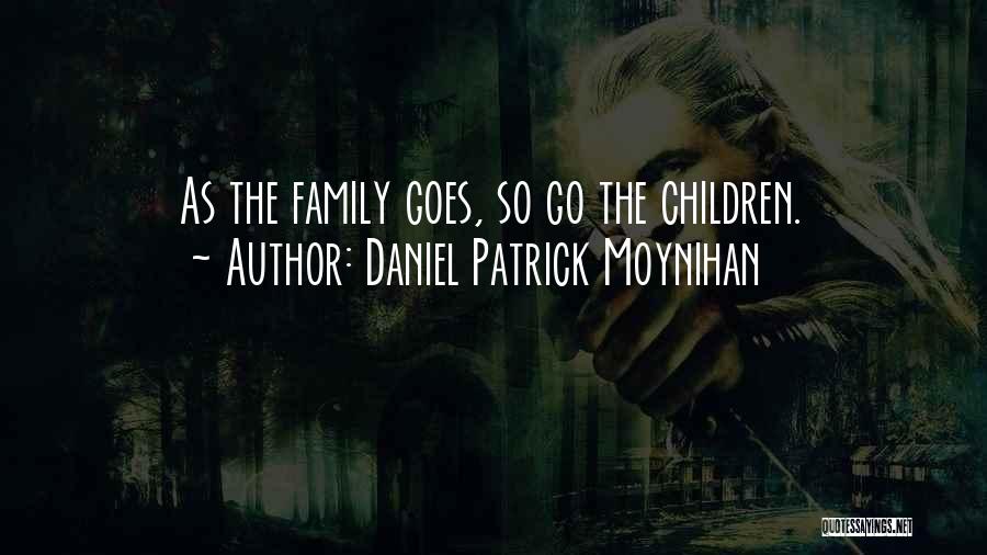 Daniel Patrick Moynihan Quotes: As The Family Goes, So Go The Children.