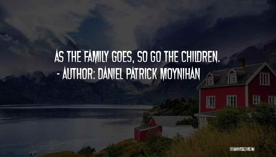 Daniel Patrick Moynihan Quotes: As The Family Goes, So Go The Children.