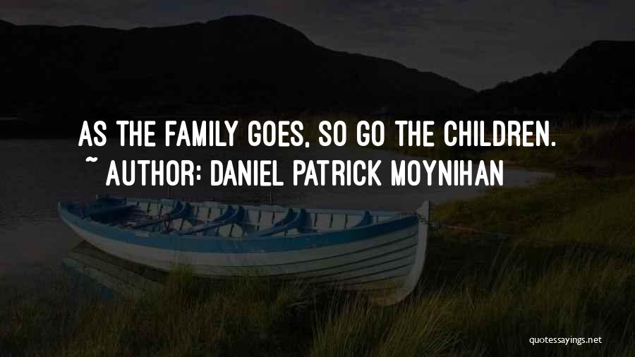 Daniel Patrick Moynihan Quotes: As The Family Goes, So Go The Children.
