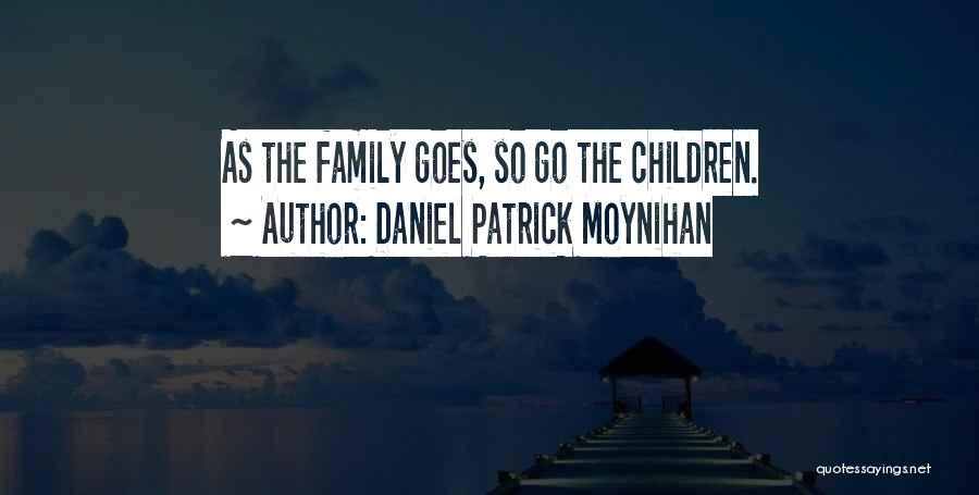 Daniel Patrick Moynihan Quotes: As The Family Goes, So Go The Children.