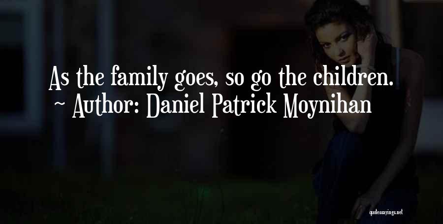Daniel Patrick Moynihan Quotes: As The Family Goes, So Go The Children.