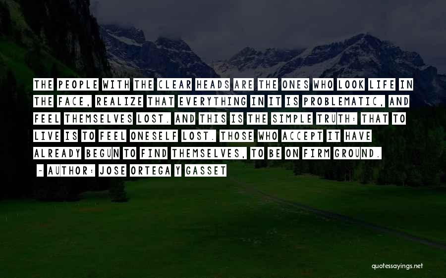 Jose Ortega Y Gasset Quotes: The People With The Clear Heads Are The Ones Who Look Life In The Face, Realize That Everything In It