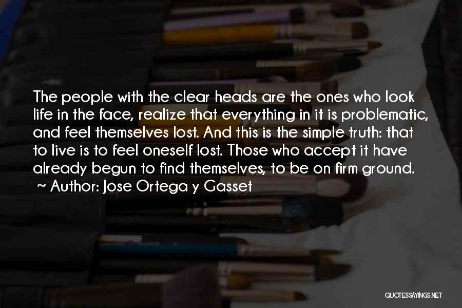 Jose Ortega Y Gasset Quotes: The People With The Clear Heads Are The Ones Who Look Life In The Face, Realize That Everything In It