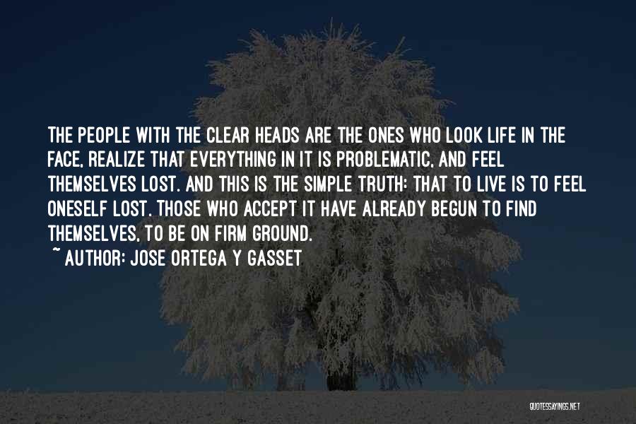 Jose Ortega Y Gasset Quotes: The People With The Clear Heads Are The Ones Who Look Life In The Face, Realize That Everything In It