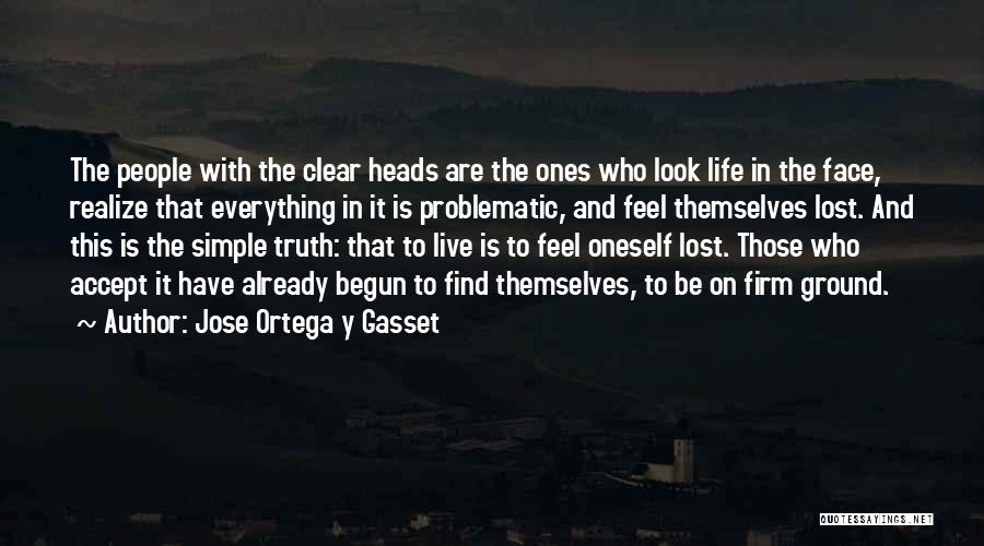 Jose Ortega Y Gasset Quotes: The People With The Clear Heads Are The Ones Who Look Life In The Face, Realize That Everything In It