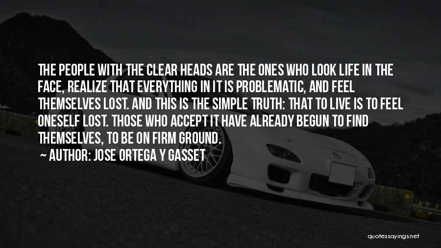 Jose Ortega Y Gasset Quotes: The People With The Clear Heads Are The Ones Who Look Life In The Face, Realize That Everything In It