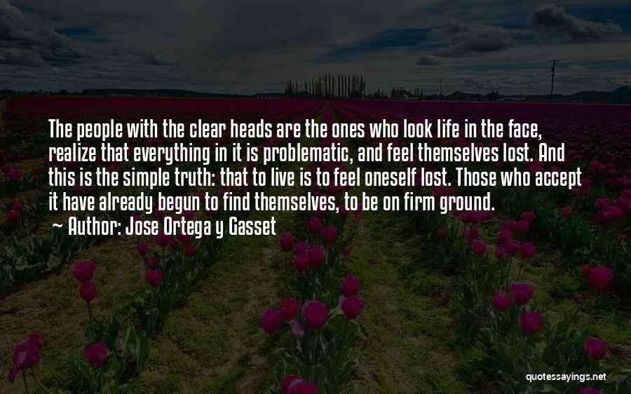 Jose Ortega Y Gasset Quotes: The People With The Clear Heads Are The Ones Who Look Life In The Face, Realize That Everything In It