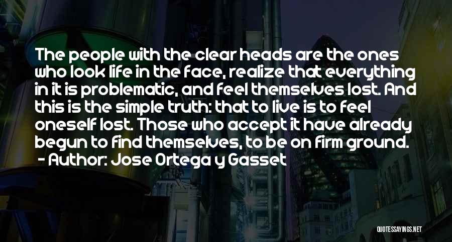 Jose Ortega Y Gasset Quotes: The People With The Clear Heads Are The Ones Who Look Life In The Face, Realize That Everything In It
